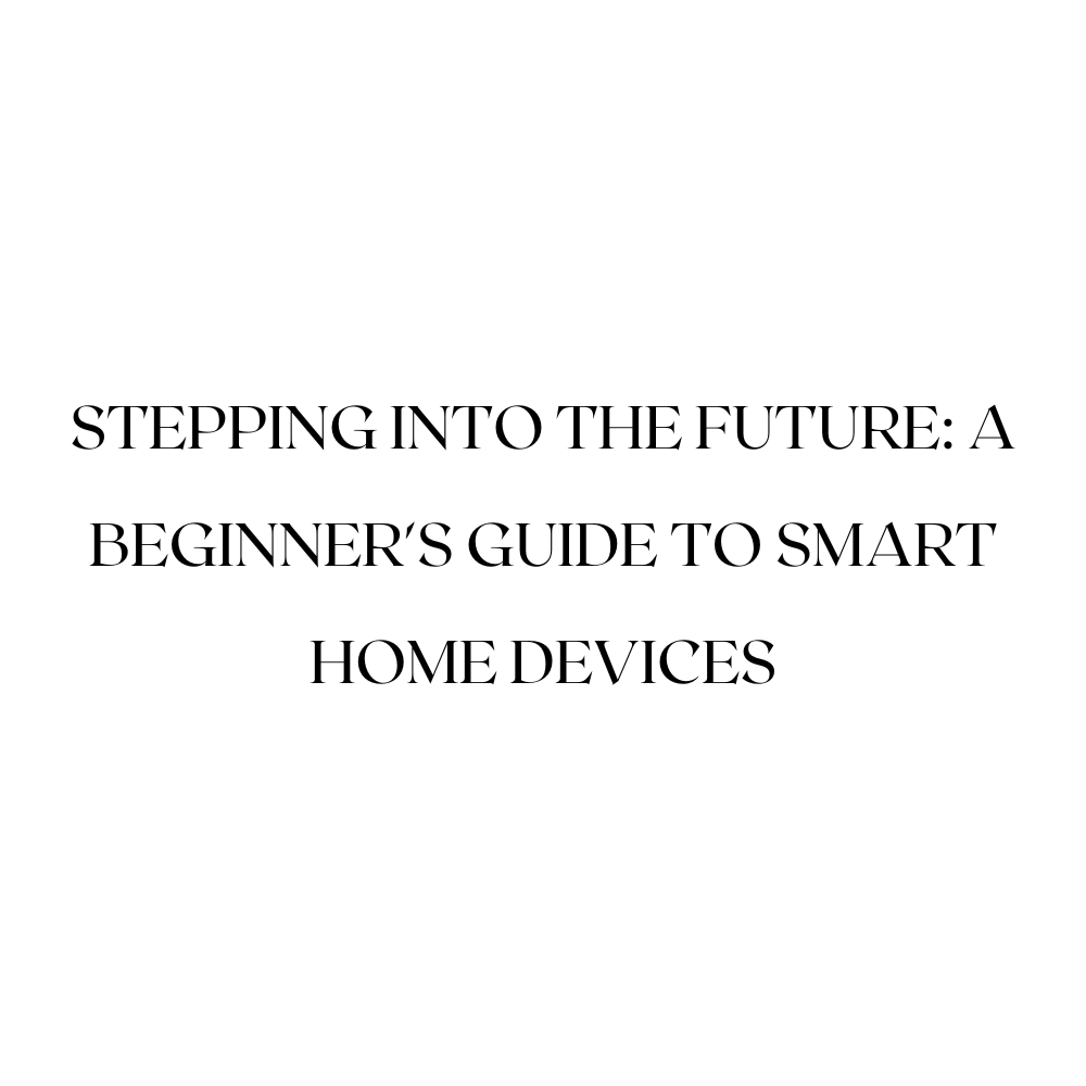 Stepping into the Future: A Beginner's Guide to Smart Home Devices